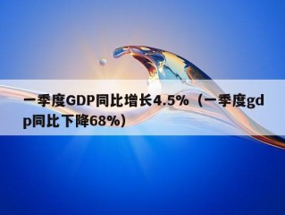 一季度GDP同比增长4.5%（一季度gdp同比下降68%）