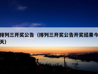 排列三开奖公告（排列三开奖公告开奖结果今天）