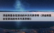 泽连斯基会见到访的中方代表李辉（泽连斯基会见到访的中方代表李辉l）