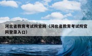 河北省教育考试院官网（河北省教育考试院官网登录入口）