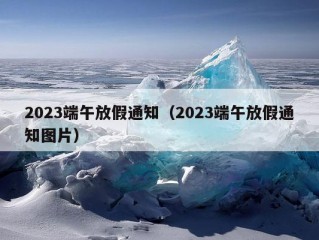 2023端午放假通知（2023端午放假通知图片）