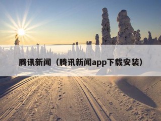 腾讯新闻（腾讯新闻app下载安装）