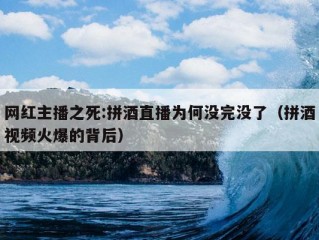 网红主播之死:拼酒直播为何没完没了（拼酒视频火爆的背后）