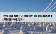 吃完阿莫西林千万别碰5种（吃完阿莫西林千万别碰5种吃几次）