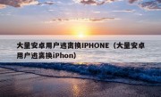 大量安卓用户逃离换IPHONE（大量安卓用户逃离换iPhon）