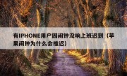 有IPHONE用户因闹钟没响上班迟到（苹果闹钟为什么会推迟）