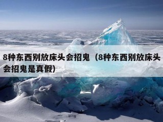 8种东西别放床头会招鬼（8种东西别放床头会招鬼是真假）