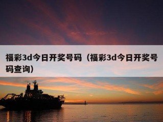 福彩3d今日开奖号码（福彩3d今日开奖号码查询）