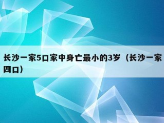 长沙一家5口家中身亡最小的3岁（长沙一家四口）