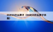 GUESS什么牌子（GUESS什么牌子衣服）