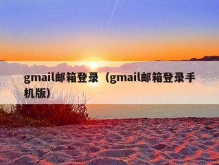 gmail邮箱登录（gmail邮箱登录手机版）