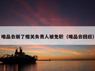 唯品会崩了相关负责人被免职（唯品会回应）