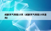 成都天气预报15天（成都天气预报15天查询）