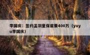 李国庆：签约孟羽童保底要400万（yuyu李国庆）