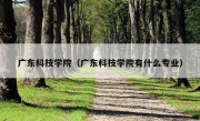 广东科技学院（广东科技学院有什么专业）