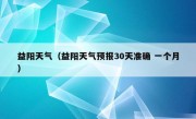 益阳天气（益阳天气预报30天准确 一个月）