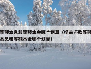 等额本息和等额本金哪个划算（提前还款等额本息和等额本金哪个划算）