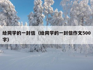 给同学的一封信（给同学的一封信作文500字）