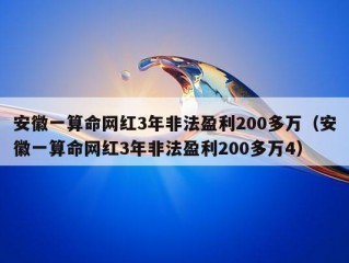 安徽一算命网红3年非法盈利200多万（安徽一算命网红3年非法盈利200多万4）