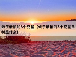 蚊子最怕的3个克星（蚊子最怕的3个克星食材是什么）