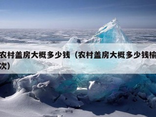 农村盖房大概多少钱（农村盖房大概多少钱榆次）