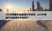 101岁杨振宁在西湖大学致辞（101岁杨振宁在西湖大学致辞2）