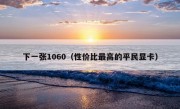 下一张1060（性价比最高的平民显卡）