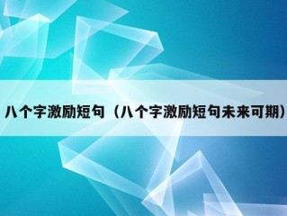 八个字激励短句（八个字激励短句未来可期）