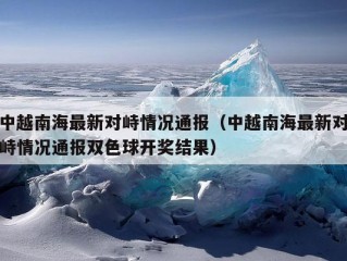 中越南海最新对峙情况通报（中越南海最新对峙情况通报双色球开奖结果）