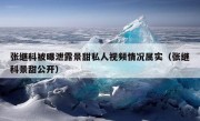 张继科被曝泄露景甜私人视频情况属实（张继科景甜公开）