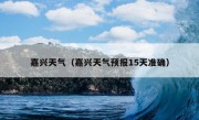 嘉兴天气（嘉兴天气预报15天准确）