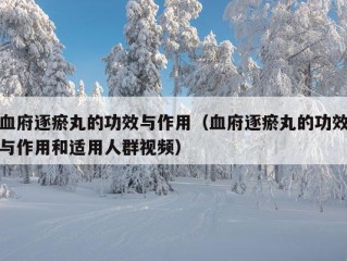 血府逐瘀丸的功效与作用（血府逐瘀丸的功效与作用和适用人群视频）