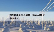 TISSOT是什么品牌（tissot牌子中文名）