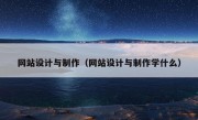 网站设计与制作（网站设计与制作学什么）