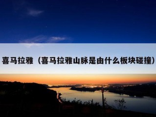 喜马拉雅（喜马拉雅山脉是由什么板块碰撞）