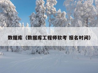 数据库（数据库工程师软考 报名时间）