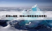 曼城vs曼联（曼城vs曼联直播在线观看）