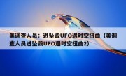 美调查人员：进坠毁UFO遇时空扭曲（美调查人员进坠毁UFO遇时空扭曲2）