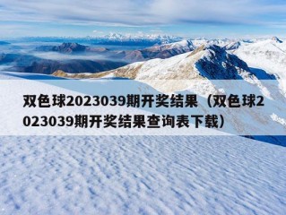 双色球2023039期开奖结果（双色球2023039期开奖结果查询表下载）