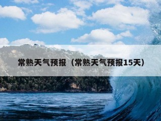 常熟天气预报（常熟天气预报15天）