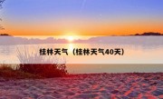 桂林天气（桂林天气40天）