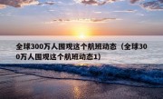 全球300万人围观这个航班动态（全球300万人围观这个航班动态1）