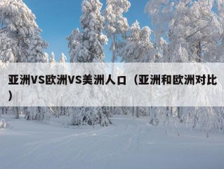 亚洲VS欧洲VS美洲人口（亚洲和欧洲对比）