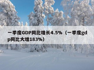 一季度GDP同比增长4.5%（一季度gdp同比大增183%）