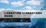 15天精准天气预报（15天精准天气预报抖音极速版）