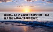 美调查人员：进坠毁UFO遇时空扭曲（美调查人员进坠毁UFO遇时空扭曲!?）