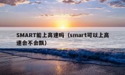 SMART能上高速吗（smart可以上高速会不会飘）