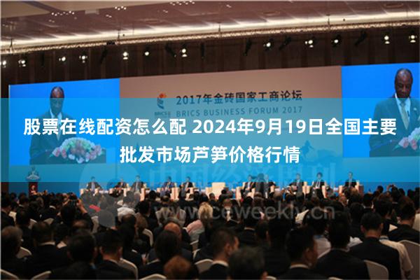 股票在线配资怎么配 2024年9月19日全国主要批发市场芦笋价格行情