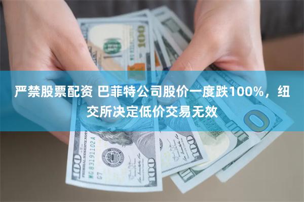 严禁股票配资 巴菲特公司股价一度跌100%，纽交所决定低价交易无效