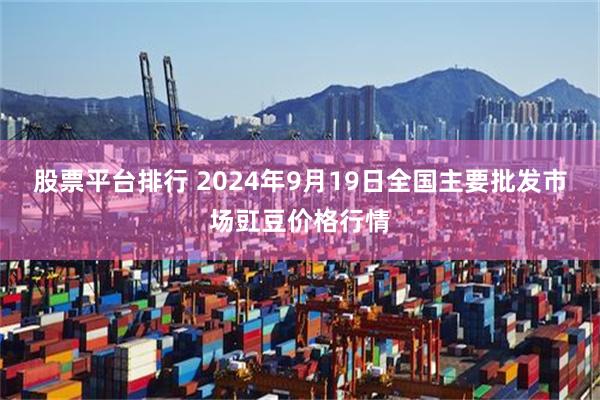 股票平台排行 2024年9月19日全国主要批发市场豇豆价格行情